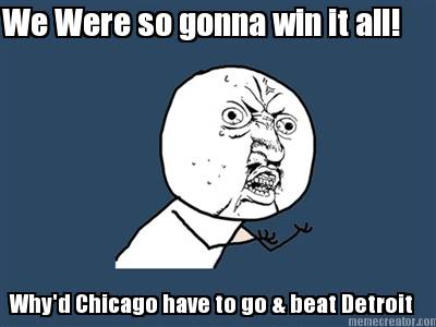 we-were-so-gonna-win-it-all-whyd-chicago-have-to-go-beat-detroit