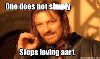 one-does-not-simply-stops-loving-aart