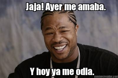 jaja-ayer-me-amaba.-y-hoy-ya-me-odia