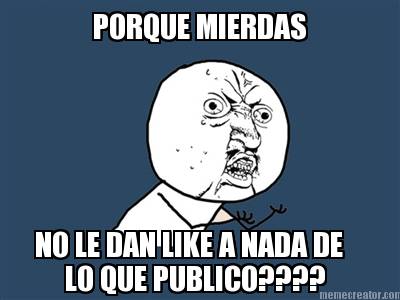 porque-mierdas-no-le-dan-like-a-nada-de-lo-que-publico