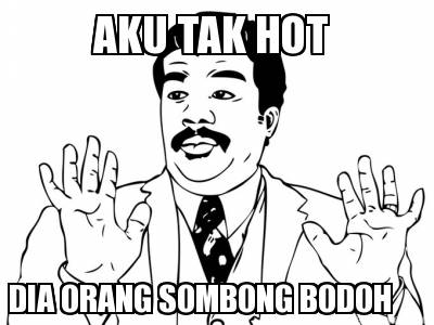 dia-orang-sombong-bodoh-aku-tak-hot