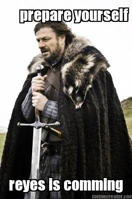 prepare-yourself-reyes-is-comming