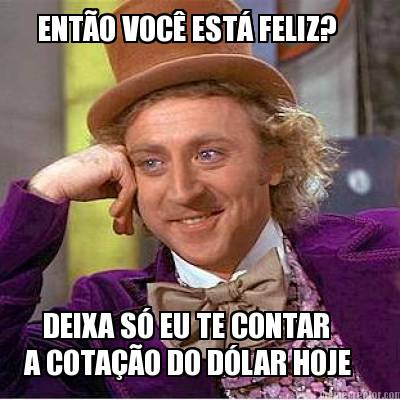 ento-voc-est-feliz-deixa-s-eu-te-contar-a-cotao-do-dlar-hoje