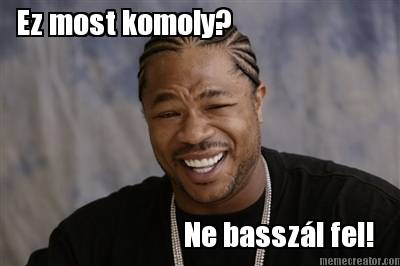 ez-most-komoly-ne-basszl-fel