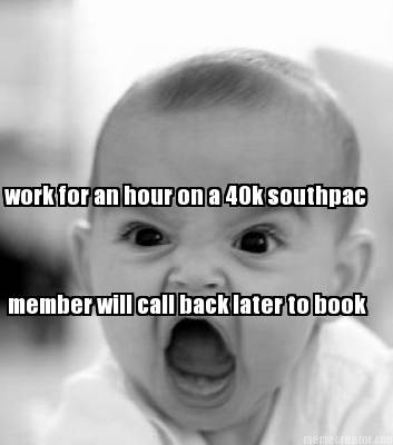 work-for-an-hour-on-a-40k-southpac-member-will-call-back-later-to-book