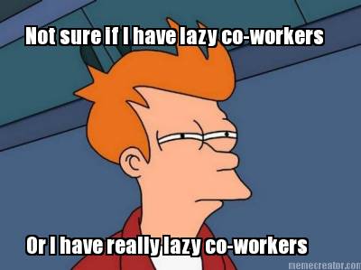 not-sure-if-i-have-lazy-co-workers-or-i-have-really-lazy-co-workers