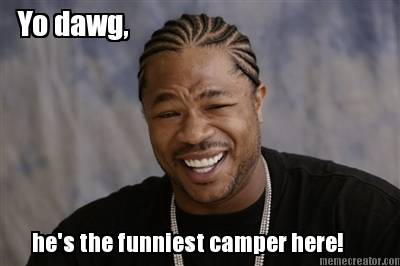 yo-dawg-hes-the-funniest-camper-here