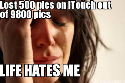 lost-500-pics-on-itouch-out-of-9800-pics-life-hates-me
