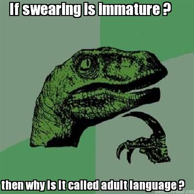 if-swearing-is-immature-then-why-is-it-called-adult-language-