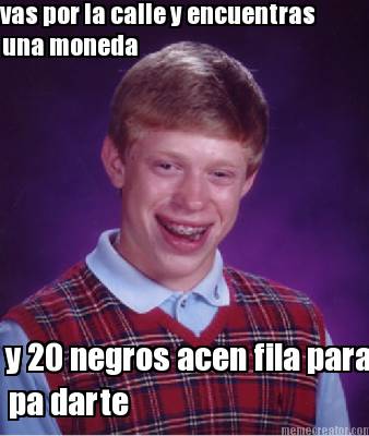 vas-por-la-calle-y-encuentras-una-moneda-y-20-negros-acen-fila-para-pa-darte