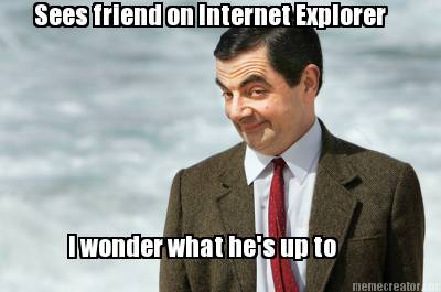sees-friend-on-internet-explorer-i-wonder-what-hes-up-to