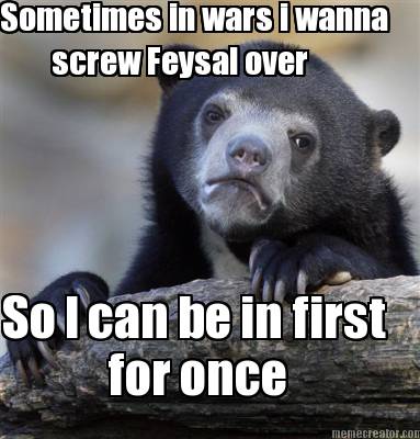 sometimes-in-wars-i-wanna-screw-feysal-over-so-i-can-be-in-first-for-once