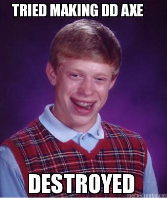 tried-making-dd-axe-destroyed