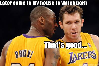 later-come-to-my-house-to-watch-porn-thats-good