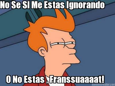 no-se-si-me-estas-ignorando-o-no-estas-franssuaaaat