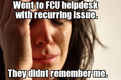 went-to-fcu-helpdesk-with-recurring-issue.-they-didnt-remember-me