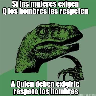 si-las-mujeres-exigen-q-los-hombres-las-respeten-a-quien-deben-exigirle-respeto-