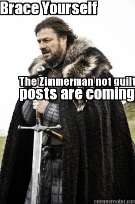 brace-yourself-the-zimmerman-not-guilty-post-are-coming-posts-are-coming