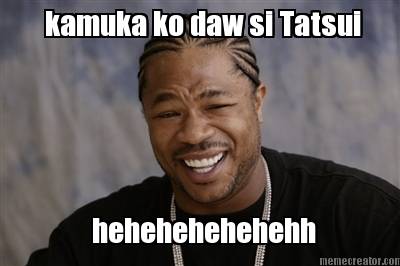 kamuka-ko-daw-si-tatsui-hehehehehehehh