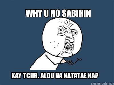 why-u-no-sabihin-kay-tchr.-alou-na-natatae-ka