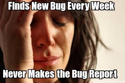 finds-new-bug-every-week-never-makes-the-bug-report