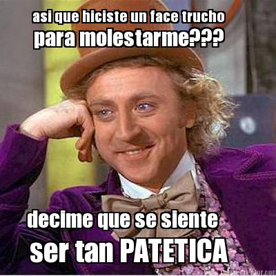 asi-que-hiciste-un-face-trucho-decime-que-se-siente-para-molestarme-ser-tan-pate