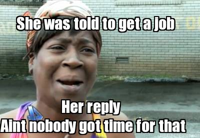 she-was-told-to-get-a-job-aint-nobody-got-time-for-that-her-reply