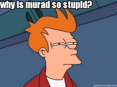 why-is-murad-so-stupid
