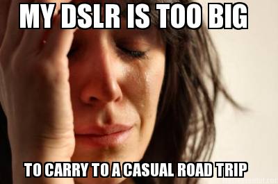 my-dslr-is-too-big-to-carry-to-a-casual-road-trip