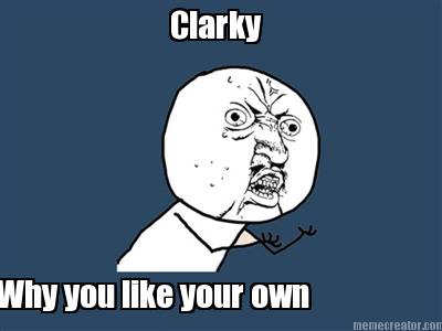 clarky-why-you-like-your-own