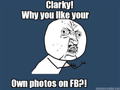 clarky-why-you-like-your-own-photos-on-fb