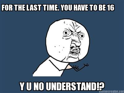 for-the-last-time.-you-have-to-be-16-y-u-no-understand