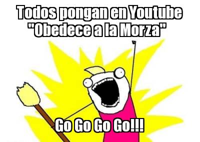 todos-pongan-en-youtube-obedece-a-la-morza-go-go-go-go