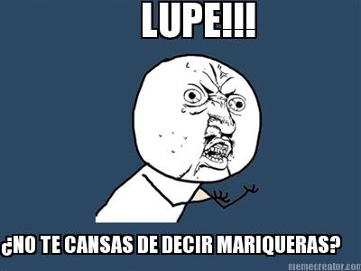 lupe-no-te-cansas-de-decir-mariqueras