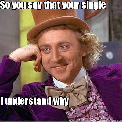 so-you-say-that-your-single-i-understand-why