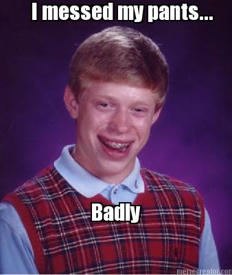 i-messed-my-pants...-badly