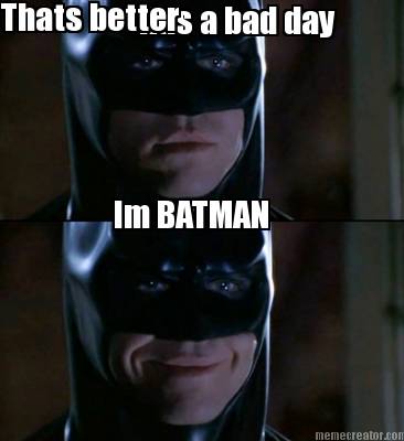 has-a-bad-day-im-batman-thats-better