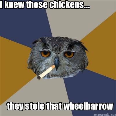i-knew-those-chickens...-they-stole-that-wheelbarrow