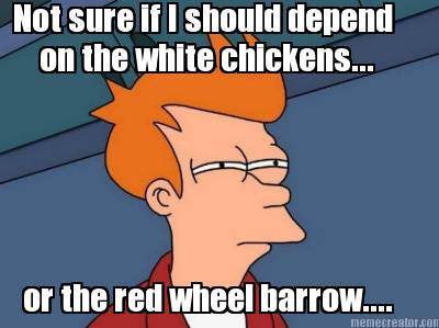 not-sure-if-i-should-depend-on-the-white-chickens...-or-the-red-wheel-barrow