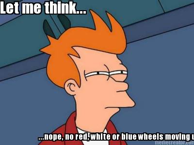 let-me-think...-...nope-no-red-white-or-blue-wheels-moving-up-inhere