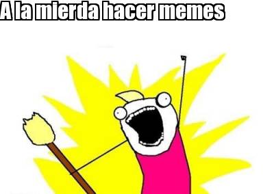 a-la-mierda-hacer-memes