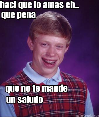 haci-que-lo-amas-eh..-que-pena-que-no-te-mande-un-saludo