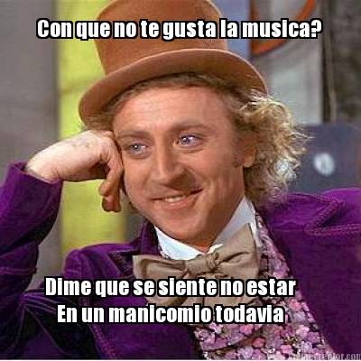 con-que-no-te-gusta-la-musica-dime-que-se-siente-no-estar-en-un-manicomio-todavi