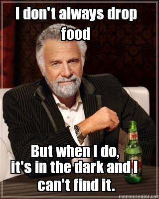 i-dont-always-drop-food-but-when-i-do-its-in-the-dark-and-i-cant-find-it