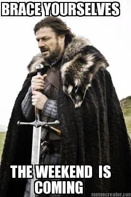 brace-yourselves-the-weekend-is-coming
