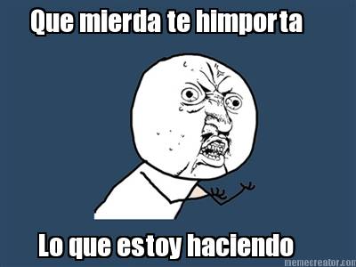 que-mierda-te-himporta-lo-que-estoy-haciendo