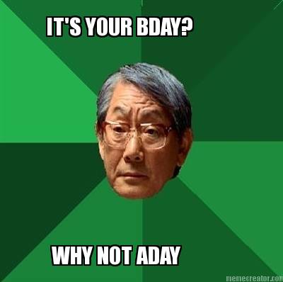 its-your-bday-why-not-aday