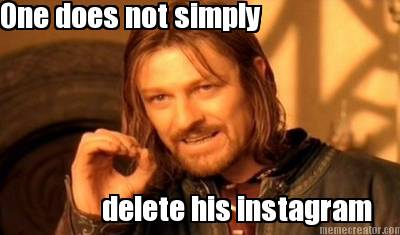 one-does-not-simply-delete-his-instagram