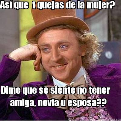 as-que-t-quejas-de-la-mujer-dime-que-se-siente-no-tener-amiga-novia-u-esposa