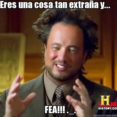 eres-una-cosa-tan-extraa-y...-fea-._